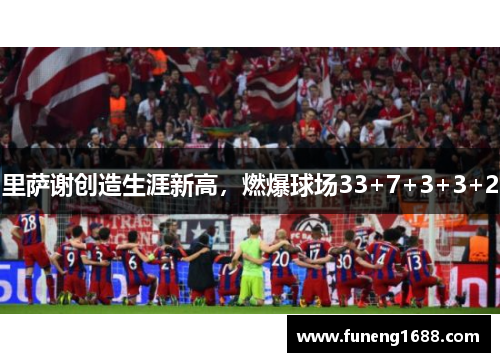 里萨谢创造生涯新高，燃爆球场33+7+3+3+2