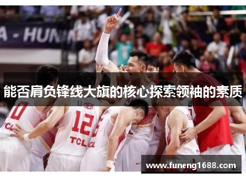 能否肩负锋线大旗的核心探索领袖的素质