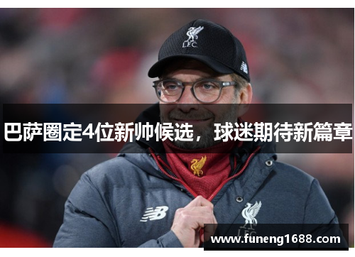 巴萨圈定4位新帅候选，球迷期待新篇章